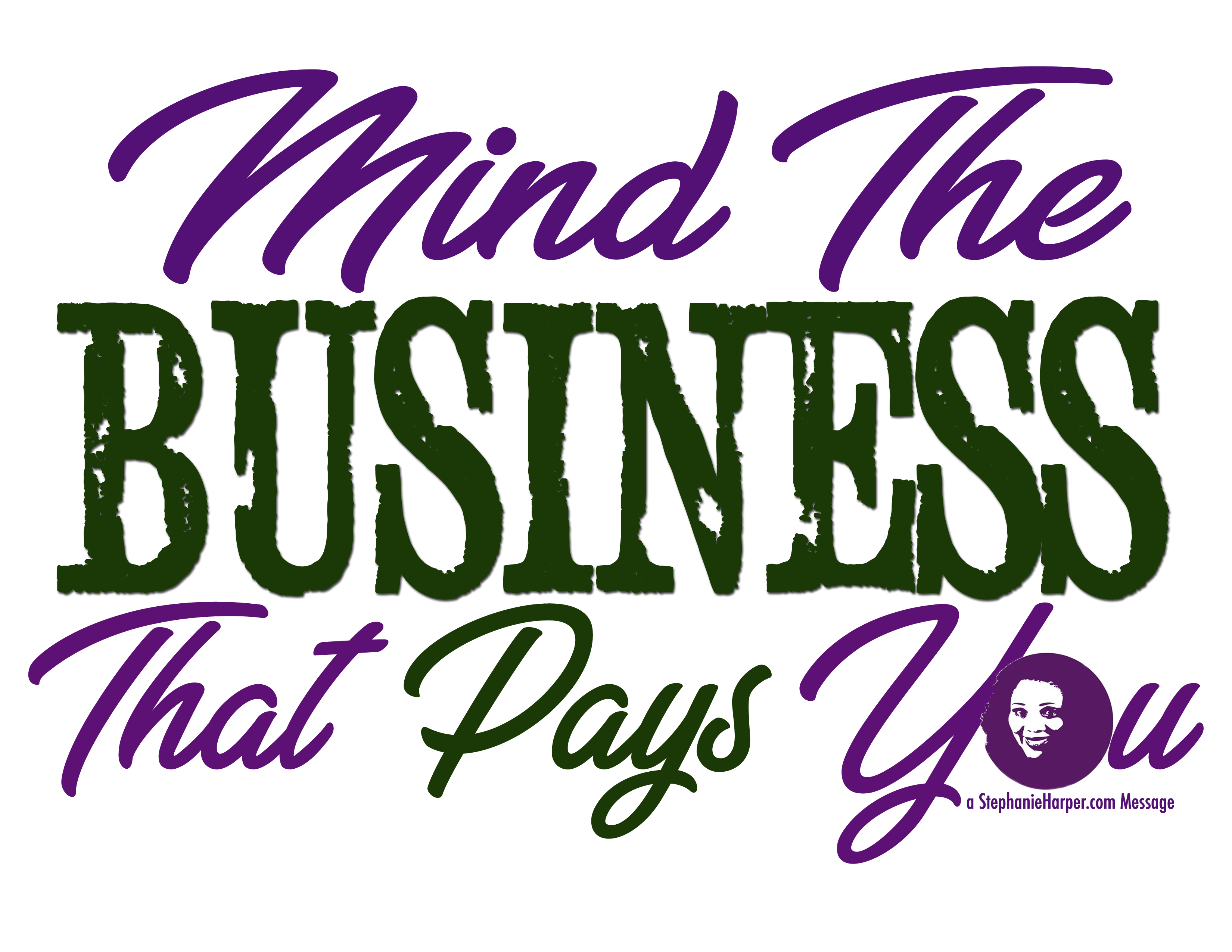 Mind The Business That Pays You! ( a StephanieHarper.com Message)